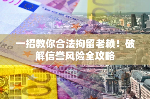 北京一招教你合法拘留老赖！破解信誉风险全攻略