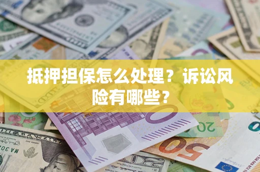 北京抵押担保怎么处理？诉讼风险有哪些？