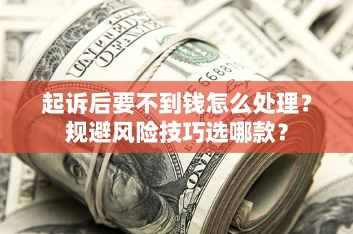 北京起诉后要不到钱怎么处理?规避风险技巧选哪款? 北京起诉后要不到钱怎么处理?规避风险技巧选哪款?