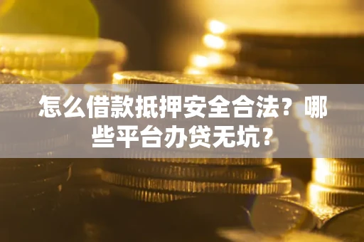 北京怎么借款抵押安全合法？哪些平台办贷无坑？