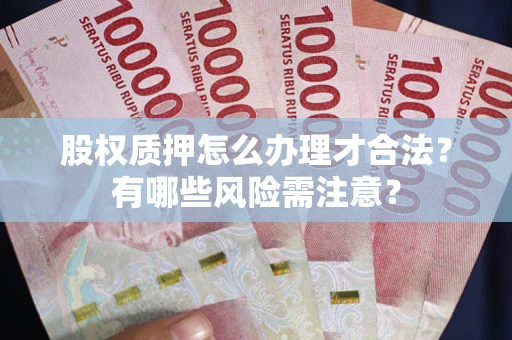 北京股权质押怎么办理才合法？有哪些风险需注意？