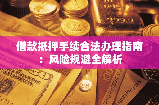 北京借款抵押手续合法办理指南：风险规避全解析