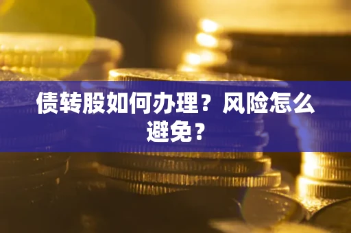 北京债转股如何办理?风险怎么避免? 北京债转股如何办理?风险怎么避免?