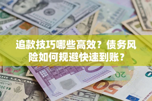 北京追款技巧哪些高效?债务风险如何规避快速到账? 北京追款技巧哪些高效?债务风险如何规避快速到账?