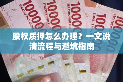 北京股权质押怎么办理？一文说清流程与避坑指南