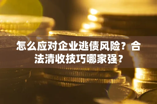 北京怎么应对企业逃债风险？合法清收技巧哪家强？