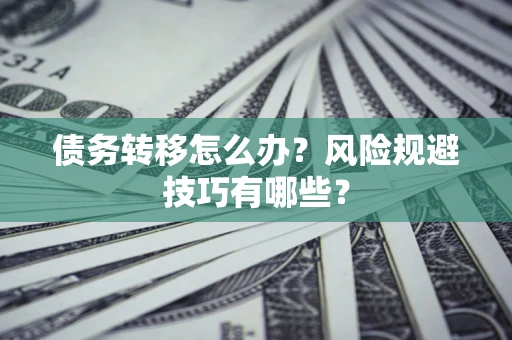 北京债务转移怎么办?风险规避技巧有哪些? 北京债务转移怎么办?风险规避技巧有哪些?