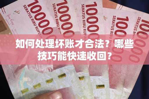 北京如何处理坏账才合法？哪些技巧能快速收回？