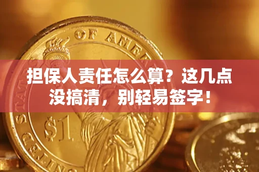 北京担保人责任怎么算？这几点没搞清，别轻易签字！