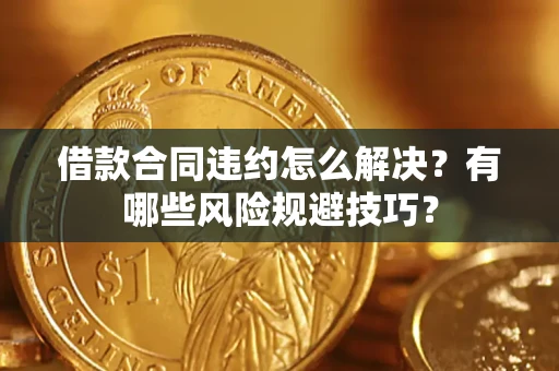 北京借款合同违约怎么解决?有哪些风险规避技巧? 北京借款合同违约怎么解决?有哪些风险规避技巧?