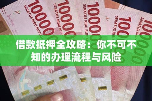 北京借款抵押全攻略:你不可不知的办理流程与风险 北京借款抵押全攻略:你不可不知的办理流程与风险