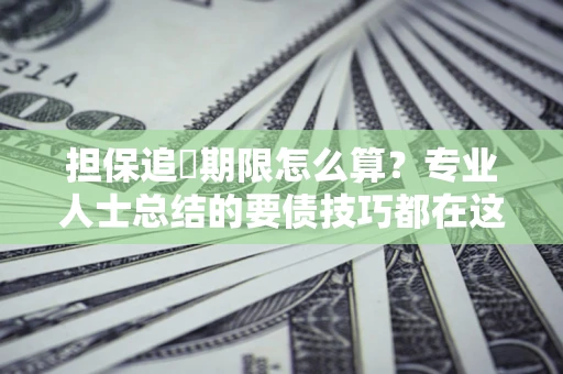 北京担保追償期限怎么算？专业人士总结的要债技巧都在这里了
