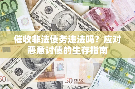 北京催收非法债务违法吗？应对恶意讨债的生存指南
