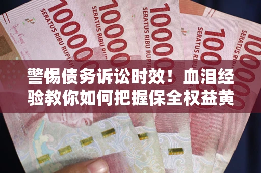 北京警惕债务诉讼时效！血泪经验教你如何把握保全权益黄金期