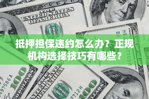 北京抵押担保违约怎么办？正规机构选择技巧有哪些？