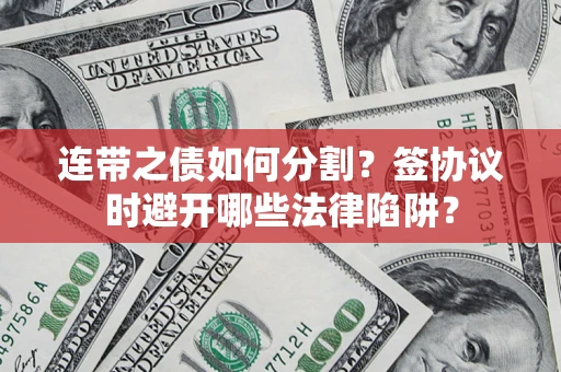 北京连带之债如何分割？签协议时避开哪些法律陷阱？