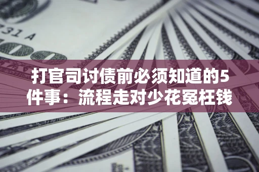 北京打官司讨债前必须知道的5件事：流程走对少花冤枉钱
