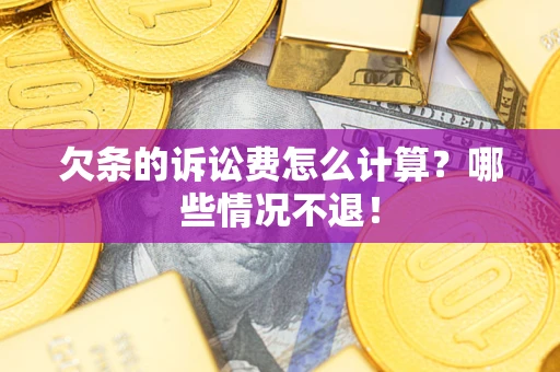 北京欠条的诉讼费怎么计算?哪些情况不退! 北京欠条的诉讼费怎么计算?哪些情况不退!