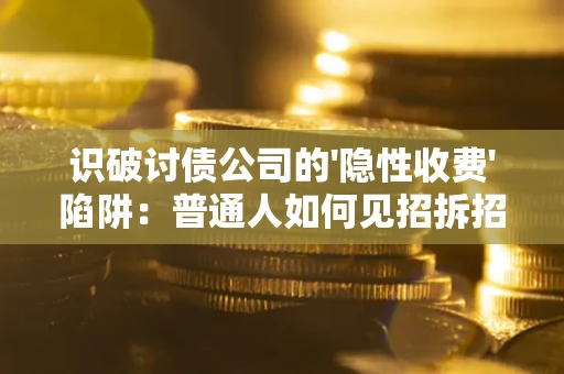北京识破讨债公司的'隐性收费'陷阱：普通人如何见招拆招？