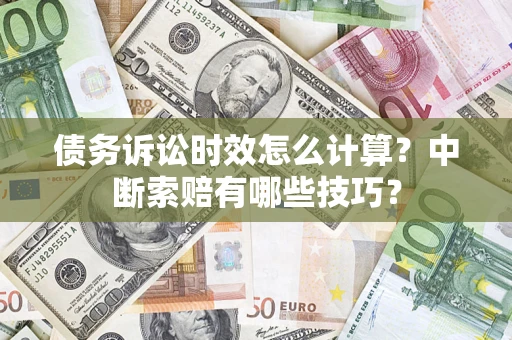 北京债务诉讼时效怎么计算？中断索赔有哪些技巧？