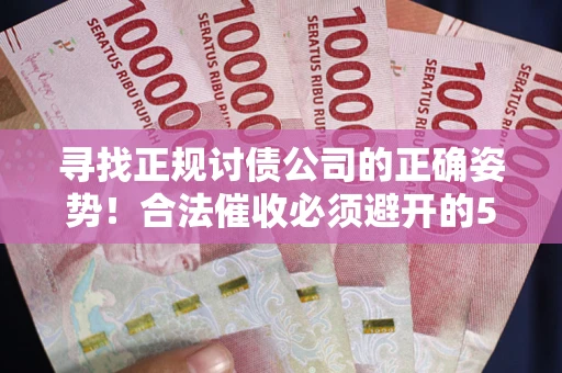 北京寻找正规讨债公司的正确姿势！合法催收必须避开的5大雷区