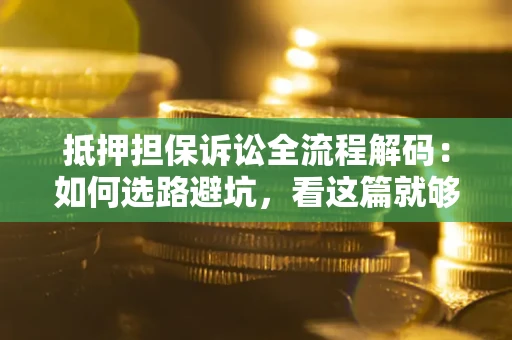 北京抵押担保诉讼全流程解码：如何选路避坑，看这篇就够了
