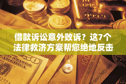 北京借款诉讼意外败诉？这7个法律救济方案帮您绝地反击！