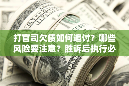 北京打官司欠债如何追讨？哪些风险要注意？胜诉后执行必看！
