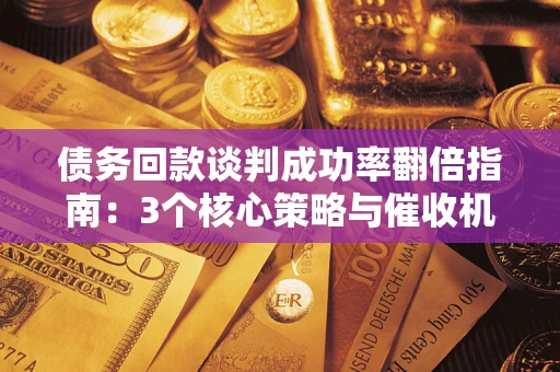 北京债务回款谈判成功率翻倍指南：3个核心策略与催收机构避坑法则