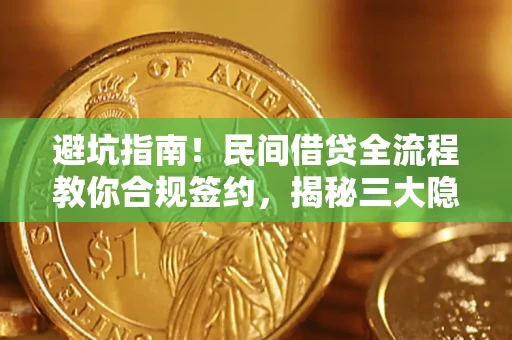北京避坑指南！民间借贷全流程教你合规签约，揭秘三大隐形陷阱