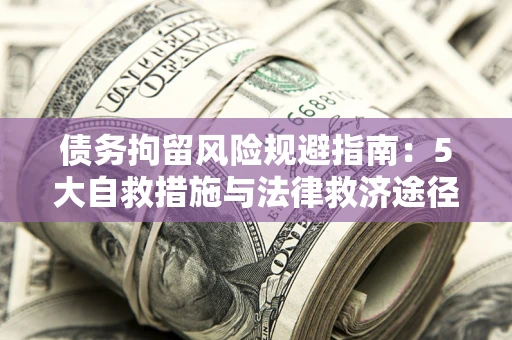 北京债务拘留风险规避指南：5大自救措施与法律救济途径