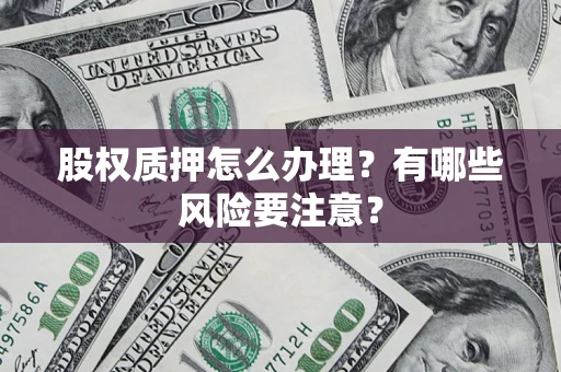 北京股权质押怎么办理？有哪些风险要注意？