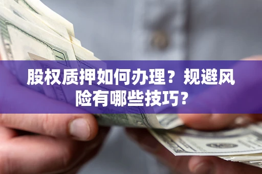 北京股权质押如何办理？规避风险有哪些技巧？