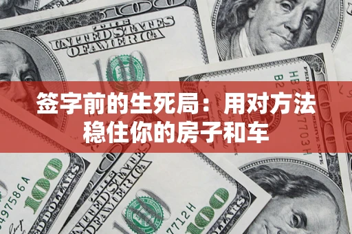 北京签字前的生死局：用对方法稳住你的房子和车