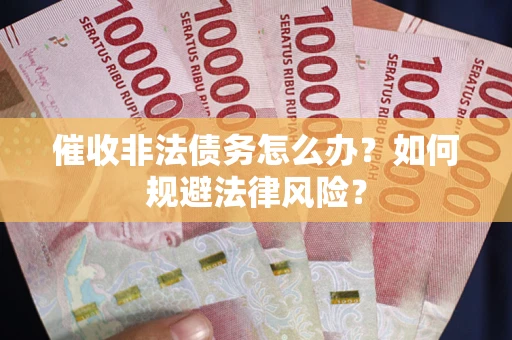 北京催收非法债务怎么办？如何规避法律风险？