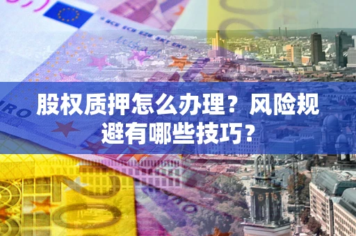 北京股权质押怎么办理？风险规避有哪些技巧？