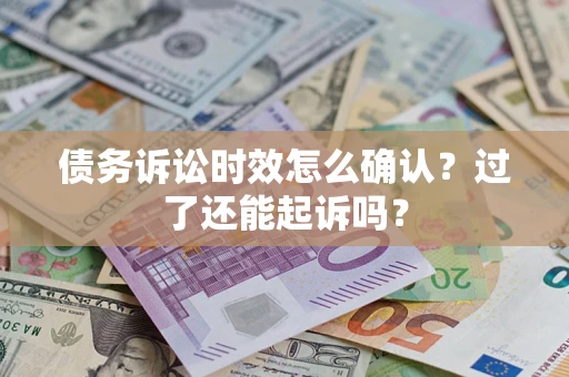 北京债务诉讼时效怎么确认？过了还能起诉吗？