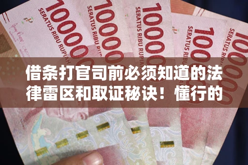 北京借条打官司前必须知道的法律雷区和取证秘诀！懂行的人已经留好这些证据