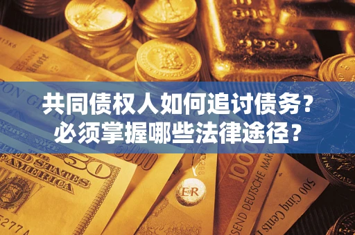 北京共同债权人如何追讨债务？必须掌握哪些法律途径？