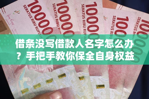 北京借条没写借款人名字怎么办？手把手教你保全自身权益