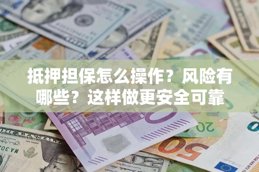北京抵押担保怎么操作？风险有哪些？这样做更安全可靠