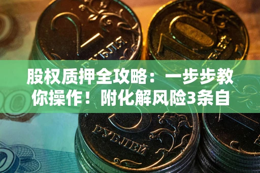 北京股权质押全攻略：一步步教你操作！附化解风险3条自救法则