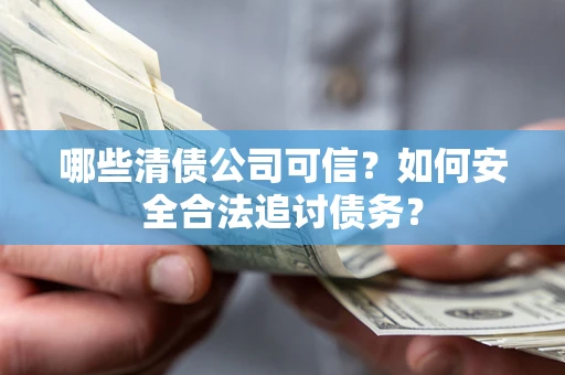 北京哪些清债公司可信？如何安全合法追讨债务？