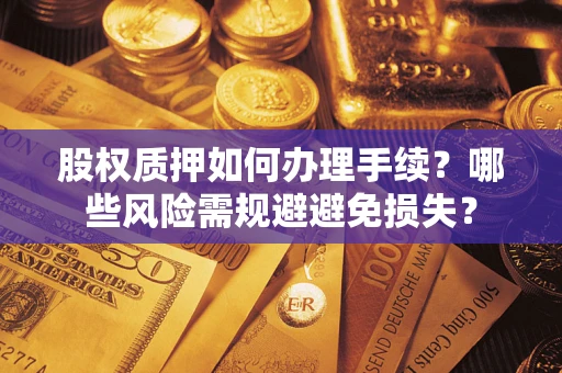北京股权质押如何办理手续？哪些风险需规避避免损失？