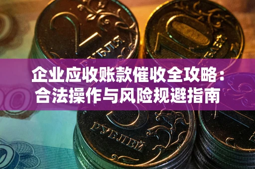 北京企业应收账款催收全攻略：合法操作与风险规避指南