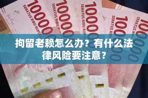 北京拘留老赖怎么办？有什么法律风险要注意？