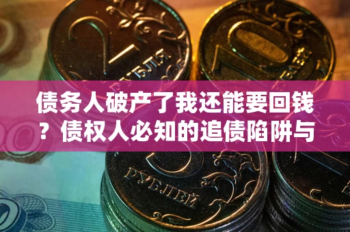 北京债务人破产了我还能要回钱？债权人必知的追债陷阱与破局之道