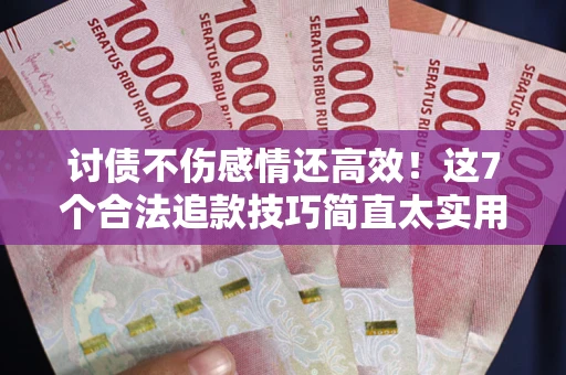 北京讨债不伤感情还高效！这7个合法追款技巧简直太实用