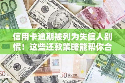 北京信用卡逾期被列为失信人别慌！这些还款策略能帮你合法止损