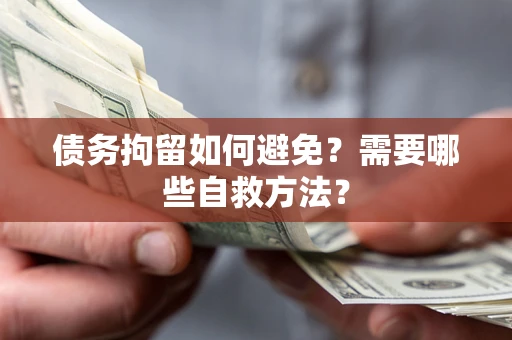 北京债务拘留如何避免？需要哪些自救方法？